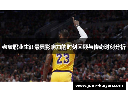老詹职业生涯最具影响力的时刻回顾与传奇时刻分析 老詹职业生涯最具影响力的时刻回顾与传奇时刻分析