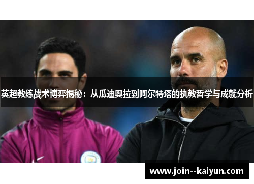英超教练战术博弈揭秘：从瓜迪奥拉到阿尔特塔的执教哲学与成就分析