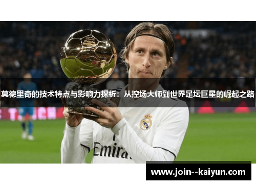 莫德里奇的技术特点与影响力探析：从控场大师到世界足坛巨星的崛起之路