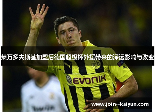 莱万多夫斯基加盟后德国超级杯外援带来的深远影响与改变 莱万多夫斯基加盟后德国超级杯外援带来的深远影响与改变