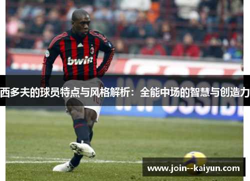 西多夫的球员特点与风格解析:全能中场的智慧与创造力 西多夫的球员特点与风格解析:全能中场的智慧与创造力