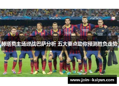 赫塔费主场迎战巴萨分析 五大要点助你预测胜负走势 赫塔费主场迎战巴萨分析 五大要点助你预测胜负走势