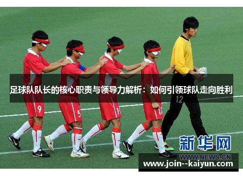 足球队队长的核心职责与领导力解析:如何引领球队走向胜利 足球队队长的核心职责与领导力解析:如何引领球队走向胜利