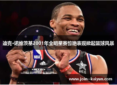 迪克·诺维茨基2001年全明星赛惊艳表现掀起篮球风暴