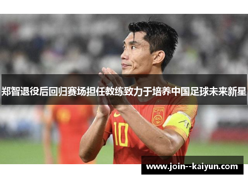 郑智退役后回归赛场担任教练致力于培养中国足球未来新星