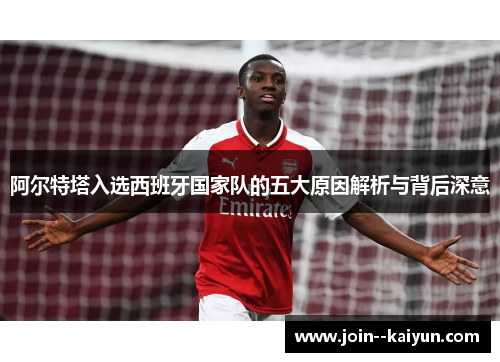 阿尔特塔入选西班牙国家队的五大原因解析与背后深意