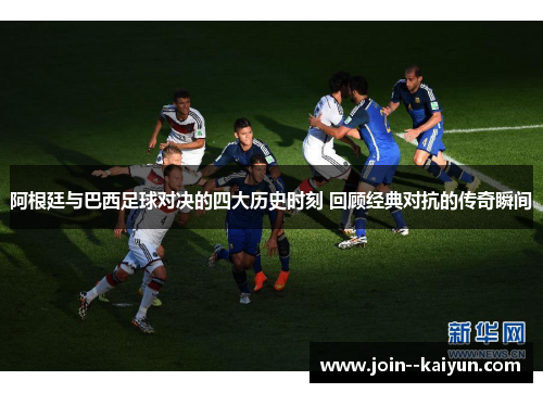 阿根廷与巴西足球对决的四大历史时刻 回顾经典对抗的传奇瞬间 阿根廷与巴西足球对决的四大历史时刻 回顾经典对抗的传奇瞬间