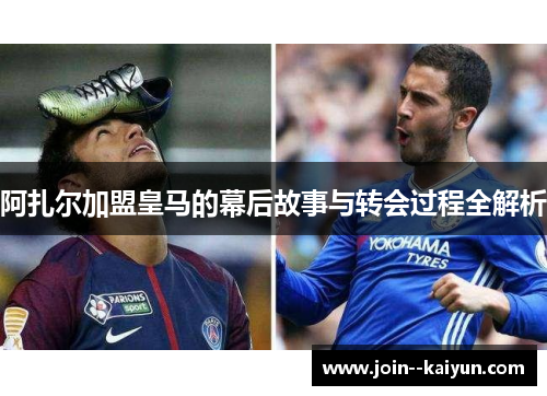 阿扎尔加盟皇马的幕后故事与转会过程全解析