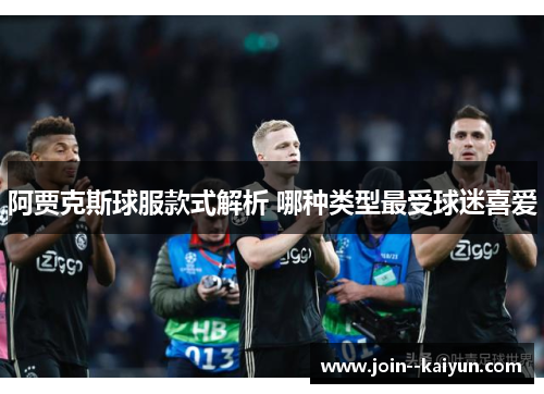 阿贾克斯球服款式解析 哪种类型最受球迷喜爱