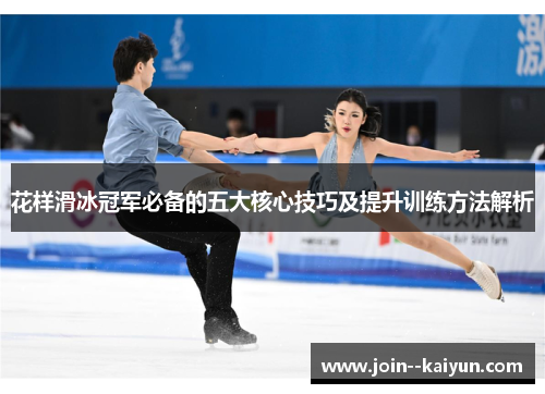 花样滑冰冠军必备的五大核心技巧及提升训练方法解析 花样滑冰冠军必备的五大核心技巧及提升训练方法解析