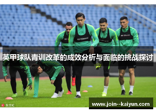英甲球队青训改革的成效分析与面临的挑战探讨 英甲球队青训改革的成效分析与面临的挑战探讨
