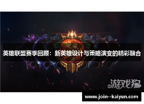 英雄联盟赛季回顾：新英雄设计与策略演变的精彩融合