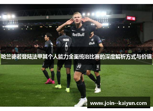哈兰德若登陆法甲其个人能力全面统治比赛的深度解析方式与价值 哈兰德若登陆法甲其个人能力全面统治比赛的深度解析方式与价值