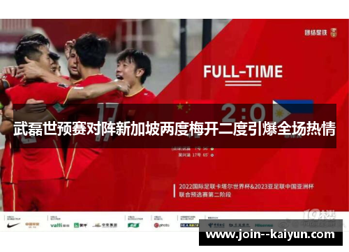 武磊世预赛对阵新加坡两度梅开二度引爆全场热情