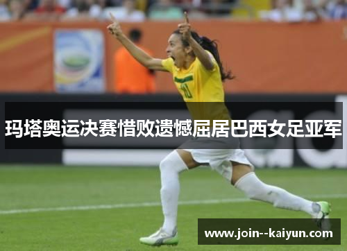 玛塔奥运决赛惜败遗憾屈居巴西女足亚军