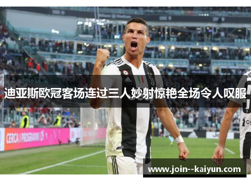 迪亚斯欧冠客场连过三人妙射惊艳全场令人叹服 迪亚斯欧冠客场连过三人妙射惊艳全场令人叹服