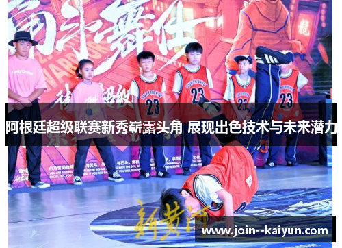 阿根廷超级联赛新秀崭露头角 展现出色技术与未来潜力 阿根廷超级联赛新秀崭露头角 展现出色技术与未来潜力