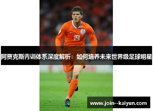 阿贾克斯青训体系深度解析：如何培养未来世界级足球明星