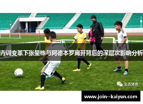 青训变革下张呈栋与阿德本罗离开背后的深层次影响分析
