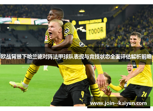 欧战背景下哈兰德对阵法甲球队表现与竞技状态全面评估解析前瞻