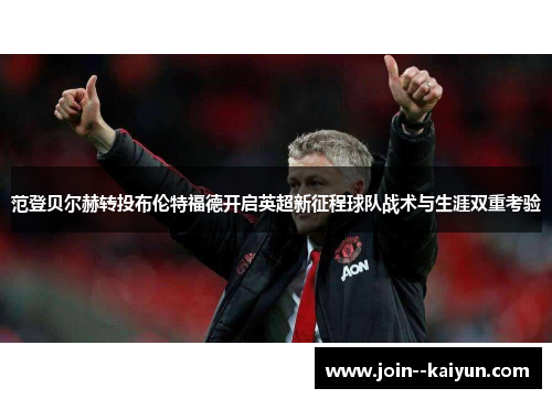 范登贝尔赫转投布伦特福德开启英超新征程球队战术与生涯双重考验 范登贝尔赫转投布伦特福德开启英超新征程球队战术与生涯双重考验