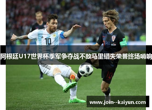阿根廷U17世界杯季军争夺战不敌马里错失荣誉终场哨响