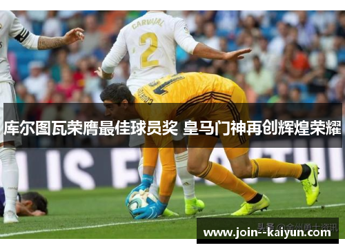 库尔图瓦荣膺最佳球员奖 皇马门神再创辉煌荣耀